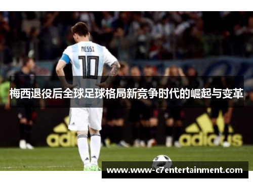 梅西退役后全球足球格局新竞争时代的崛起与变革