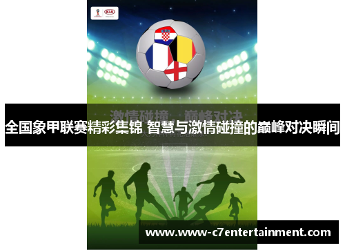 全国象甲联赛精彩集锦 智慧与激情碰撞的巅峰对决瞬间