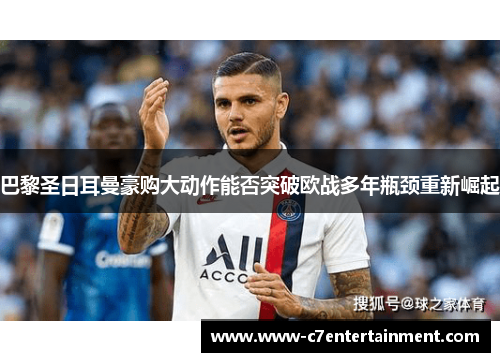 巴黎圣日耳曼豪购大动作能否突破欧战多年瓶颈重新崛起