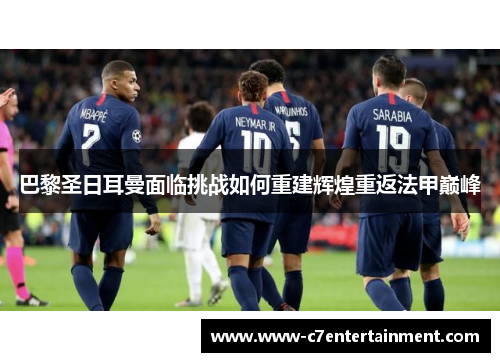 巴黎圣日耳曼面临挑战如何重建辉煌重返法甲巅峰