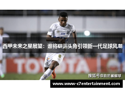西甲未来之星展望：谁将崭露头角引领新一代足球风潮