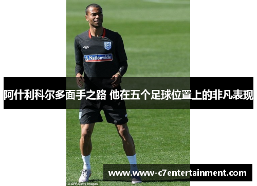 阿什利科尔多面手之路 他在五个足球位置上的非凡表现