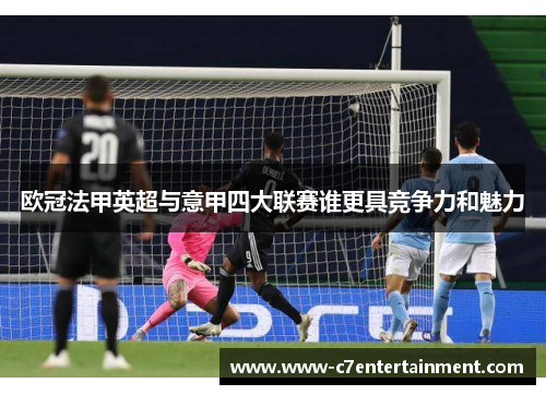 欧冠法甲英超与意甲四大联赛谁更具竞争力和魅力