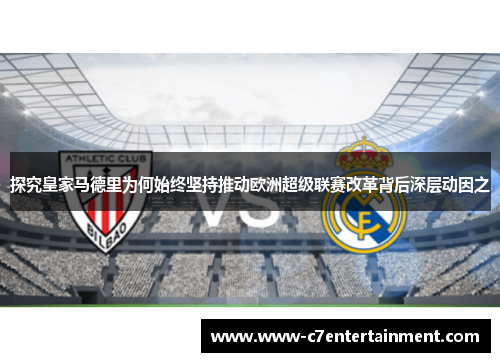 探究皇家马德里为何始终坚持推动欧洲超级联赛改革背后深层动因之