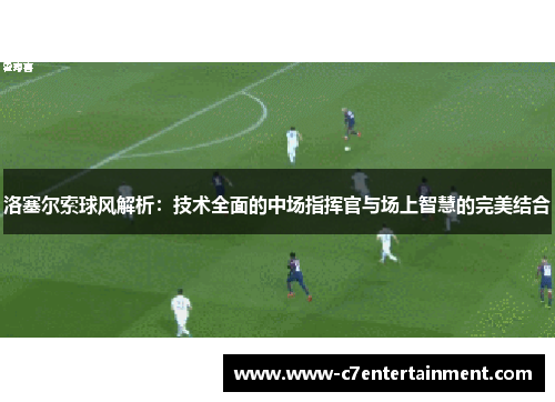 洛塞尔索球风解析：技术全面的中场指挥官与场上智慧的完美结合