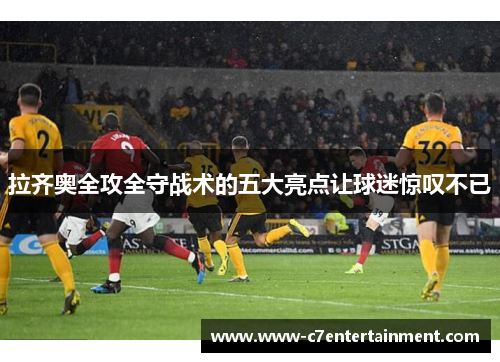 拉齐奥全攻全守战术的五大亮点让球迷惊叹不已