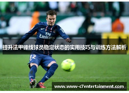 提升法甲锋线球员稳定状态的实用技巧与训练方法解析