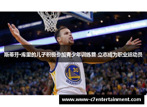 斯蒂芬·库里的儿子积极参加青少年训练营 立志成为职业运动员