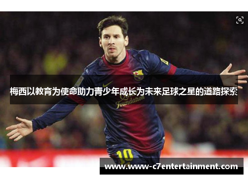梅西以教育为使命助力青少年成长为未来足球之星的道路探索