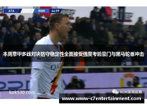 本周意甲多线对决防守稳定性全面接受强度考验豪门与黑马轮番冲击