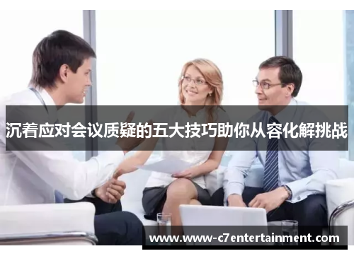 沉着应对会议质疑的五大技巧助你从容化解挑战