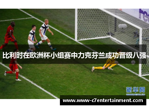 比利时在欧洲杯小组赛中力克芬兰成功晋级八强