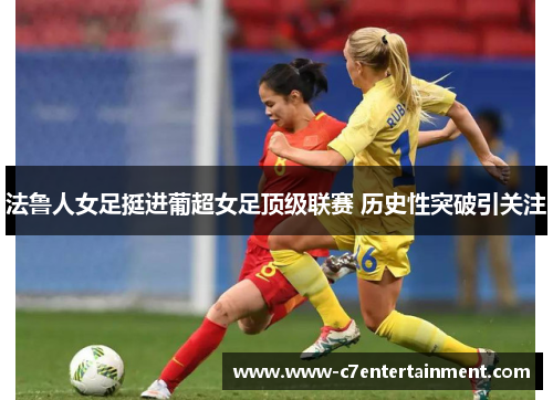 法鲁人女足挺进葡超女足顶级联赛 历史性突破引关注