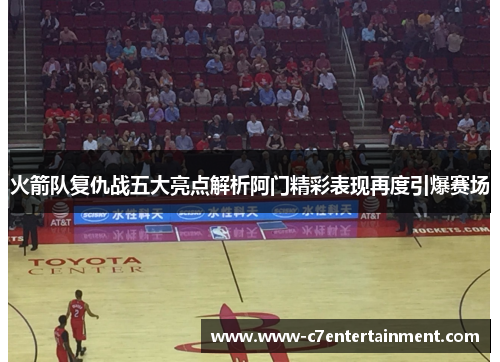 火箭队复仇战五大亮点解析阿门精彩表现再度引爆赛场