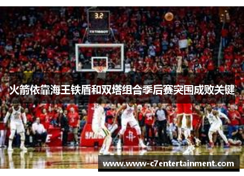 火箭依靠海王铁盾和双塔组合季后赛突围成败关键