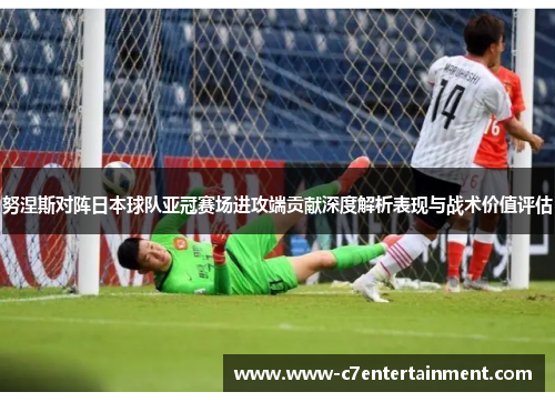 努涅斯对阵日本球队亚冠赛场进攻端贡献深度解析表现与战术价值评估