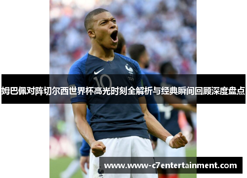 姆巴佩对阵切尔西世界杯高光时刻全解析与经典瞬间回顾深度盘点