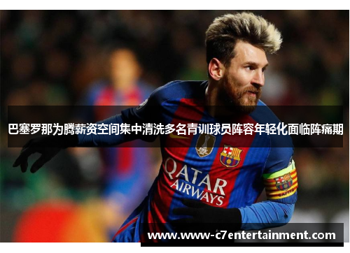巴塞罗那为腾薪资空间集中清洗多名青训球员阵容年轻化面临阵痛期