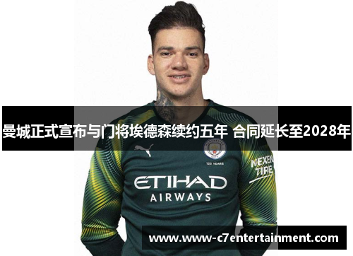 曼城正式宣布与门将埃德森续约五年 合同延长至2028年