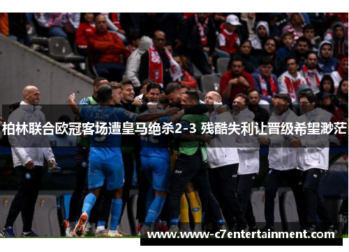 柏林联合欧冠客场遭皇马绝杀2-3 残酷失利让晋级希望渺茫