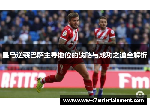 皇马逆袭巴萨主导地位的战略与成功之道全解析