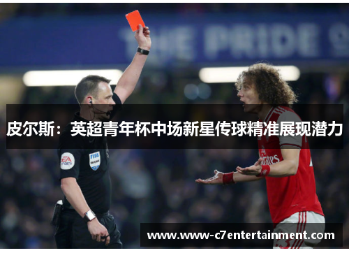 皮尔斯：英超青年杯中场新星传球精准展现潜力