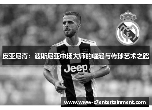 皮亚尼奇：波斯尼亚中场大师的崛起与传球艺术之路