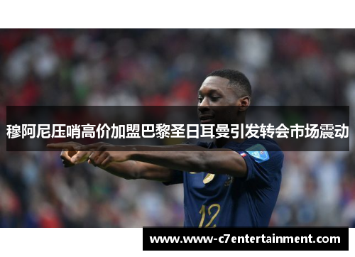 穆阿尼压哨高价加盟巴黎圣日耳曼引发转会市场震动