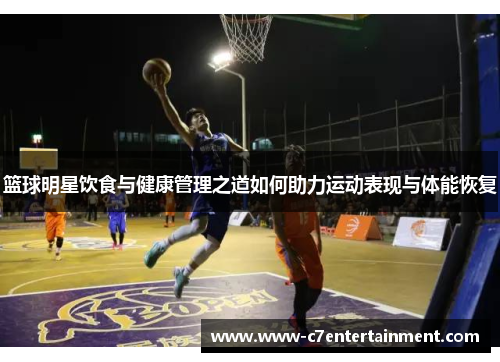 篮球明星饮食与健康管理之道如何助力运动表现与体能恢复