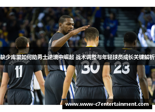 缺少库里如何助勇士逆境中崛起 战术调整与年轻球员成长关键解析