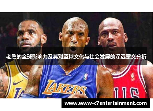 老詹的全球影响力及其对篮球文化与社会发展的深远意义分析