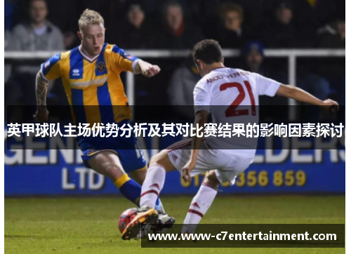 英甲球队主场优势分析及其对比赛结果的影响因素探讨
