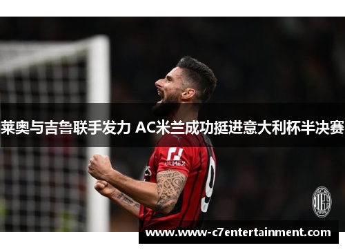 莱奥与吉鲁联手发力 AC米兰成功挺进意大利杯半决赛