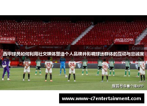 西甲球员如何利用社交媒体塑造个人品牌并影响球迷群体的互动与忠诚度
